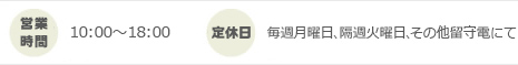 営業時間:10:00~18:00 定休日:月曜日、隔週火曜日、その他留守電にて