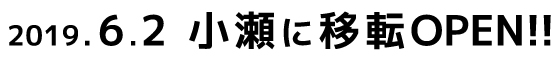 2019.6.2 小瀬に移転OPEN！！